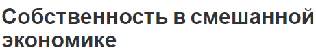 Собственность в смешанной экономике - формы, концепция и особенности