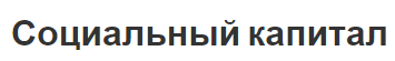 Социальный капитал - характер, концепция, формы, преимущества и недостатки