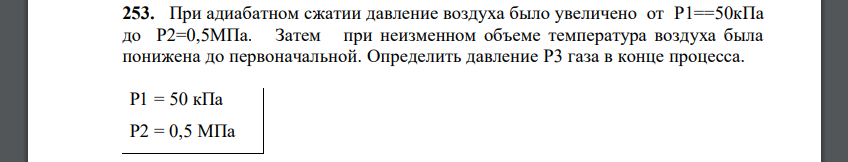 При адиабатном сжатии давление воздуха было увеличено от P1==50кПа до P2=0,5МПа. Затем при неизменном объеме температура воздуха