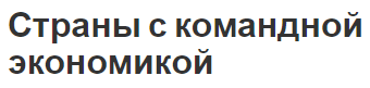 Страны с командной экономикой - теория и разбор стран