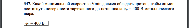 Какой минимальной скоростью должен обладать протон, чтобы он мог достигнуть поверхности заряженного до потенциала φ0 = 400 В металлического