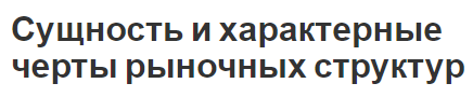 Сущность и характерные черты рыночных структур - концепция, структура и виды