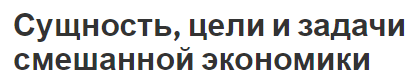 Сущность, цели и задачи смешанной экономики -  функции, суть и виды