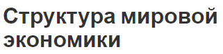 Структура мировой экономики - история, сущность и особенности