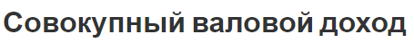 Совокупный валовой доход - сущность, значение, важность, анализ и концепция