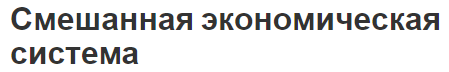 Смешанная экономическая система - понятие, основные особенности, задачи и модели