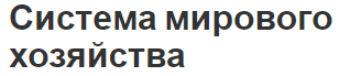 Система мирового хозяйства - этапы развития, особенности и критерии