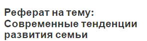 Реферат на тему: Современные тенденции развития семьи