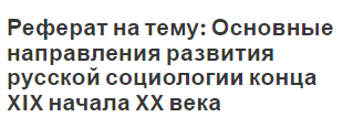 Реферат на тему: Основные направления развития русской социологии конца XIX начала XX века