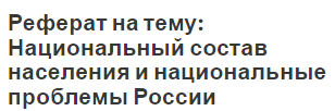 Реферат на тему: Национальный состав населения и национальные проблемы России