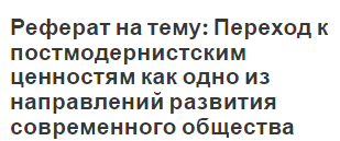 Реферат на тему: Переход к постмодернистским ценностям как одно из направлений развития современного общества