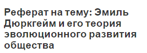 Реферат на тему: Эмиль Дюркгейм и его теория эволюционного развития общества