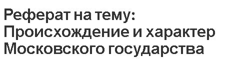 Реферат на тему: Происхождение и характер Московского государства