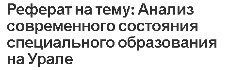 Реферат на тему: Анализ современного состояния специального образования на Урале