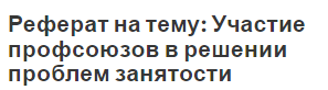 Реферат на тему: Участие профсоюзов в решении проблем занятости