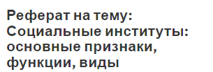 Реферат на тему: Социальные институты: основные признаки, функции, виды