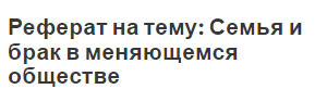 Реферат на тему: Семья и брак в меняющемся обществе