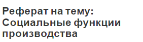 Реферат на тему: Социальные функции производства