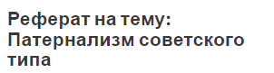 Реферат на тему: Патернализм советского типа