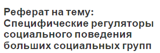 Реферат на тему: Специфические регуляторы социального поведения больших социальных групп