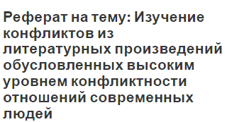 Реферат на тему: Изучение конфликтов из литературных произведений обусловленных высоким уровнем конфликтности отношений современных людей