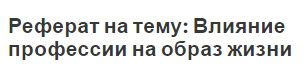 Реферат на тему: Влияние профессии на образ жизни