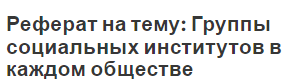 Реферат на тему: Группы социальных институтов в каждом обществе