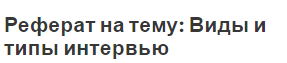 Реферат на тему: Виды и типы интервью