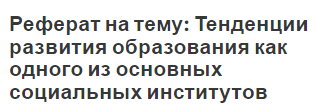 Реферат на тему: Тенденции развития образования как одного из основных социальных институтов