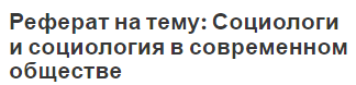 Реферат на тему: Социологи и социология в современном обществе