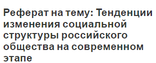 Реферат на тему: Тенденции изменения социальной структуры российского общества на современном этапе