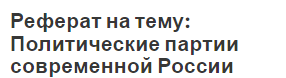 Реферат на тему: Политические партии современной России