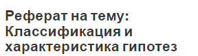 Реферат на тему: Классификация и характеристика гипотез