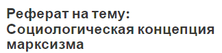 Реферат на тему: Социологическая концепция марксизма