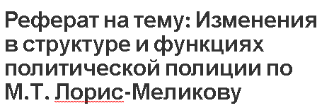 Реферат на тему: Изменения в структуре и функциях политической полиции по М.Т. Лорис-Меликову