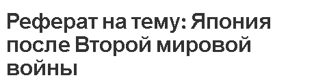 Реферат на тему: Япония после Второй мировой войны