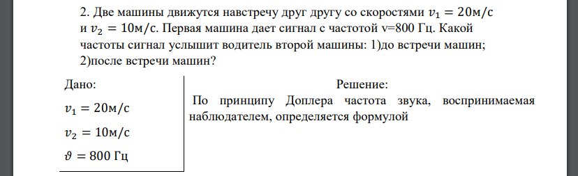 Две машины движутся навстречу друг другу со скоростями 𝑣1 = 20м/с и 𝑣2 = 10м/с. Первая машина дает сигнал с частотой v=800 Гц. Какой частоты сигнал услышит