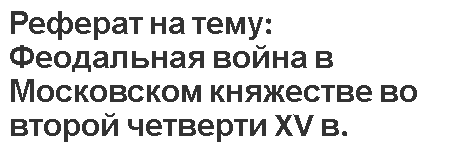 Реферат на тему: Феодальная война в Московском княжестве во второй четверти XV в.