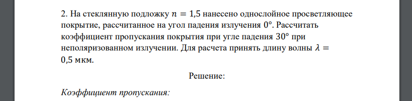 На стеклянную подложку 𝑛 = 1,5 нанесено однослойное просветляющее покрытие, рассчитанное на угол падения излучения 0°. Рассчитать коэффициент