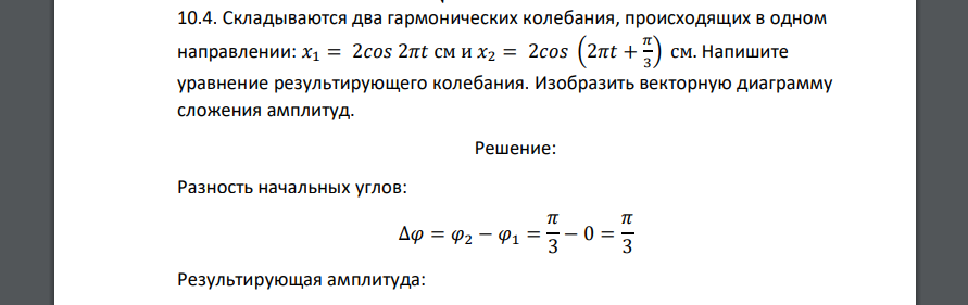 Складываются два гармонических колебания, происходящих в одном направлении: 𝑥1 = 2𝑐𝑜𝑠 2𝜋𝑡 см и 𝑥2 = 2𝑐𝑜𝑠 (2𝜋𝑡 + 𝜋 3 ) см. Напишите уравнение