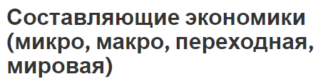 Составляющие экономики (микро, макро, переходная, мировая) - система национальных счетов и основные параметры