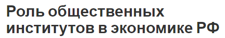 Роль общественных институтов в экономике РФ - концепция, суть, функции и структура