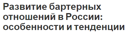 Развитие бартерных отношений в России: особенности и тенденции - определение, характеристики, суть и причины появления