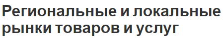 Региональные и локальные рынки товаров и услуг - сущность, структура, особенности и концепция