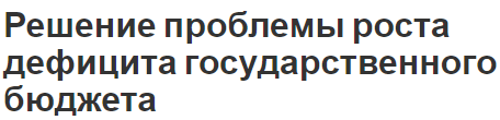 Решение проблемы роста дефицита государственного бюджета - концепция, суть и причины