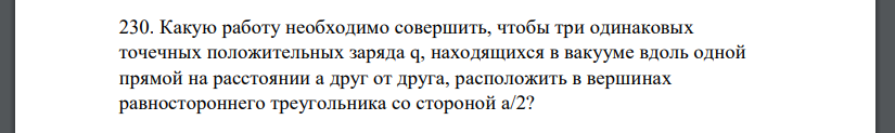 какую работу необходимо совершить чтобы три одинаковых точечных положительных заряда q. 360934. какую работу необходимо совершить чтобы три одинаковых точечных положительных заряда q фото. какую работу необходимо совершить чтобы три одинаковых точечных положительных заряда q-360934. картинка какую работу необходимо совершить чтобы три одинаковых точечных положительных заряда q. картинка 360934. Какую работу необходимо совершить, чтобы три одинаковых точечных положительных заряда \(q\), находящихся в вакууме вдоль одной прямой на расстоянии \(a\) друг от друга, расположить в вершинах равностороннего треугольника со стороной \(a/2\)?