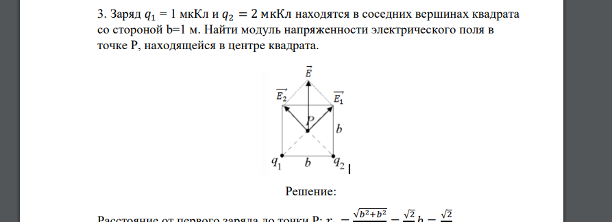 Заряд 𝑞1 = 1 мкКл и 𝑞2 = 2 мкКл находятся в соседних вершинах квадрата со стороной b=1 м. Найти модуль напряженности электрического поля в точке P,