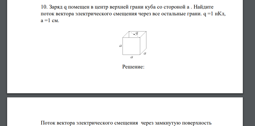 Заряд q помещен в центр верхней грани куба со стороной a . Найдите поток вектора электрического смещения через все остальные грани. q =1 нКл, a =1 см.