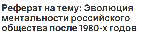 Реферат на тему: Эволюция ментальности российского общества после 1980-х годов