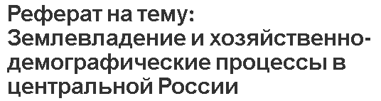 Реферат на тему: Землевладение и хозяйственно-демографические процессы в центральной России